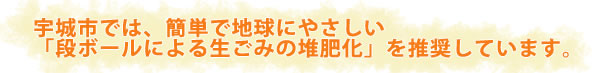 宇城市では、簡単で地球にやさしい「段ボールによる生ごみの堆肥化」を推奨しています。